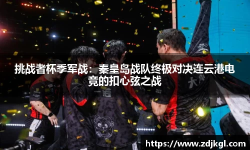 挑战者杯季军战：秦皇岛战队终极对决连云港电竞的扣心弦之战
