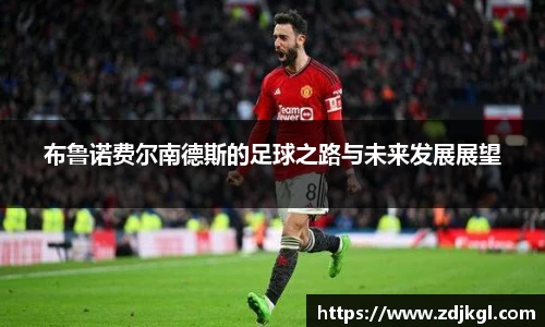 布鲁诺费尔南德斯的足球之路与未来发展展望