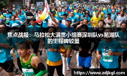 焦点战报：马拉松大满贯小组赛深圳队vs芜湖队的里程碑较量