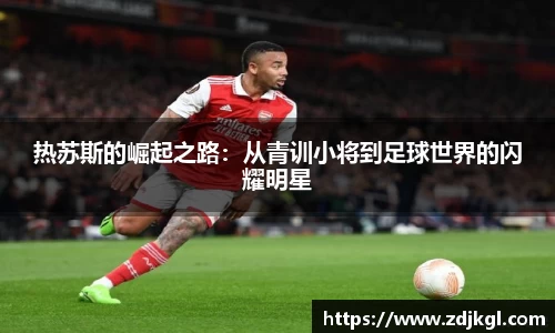 热苏斯的崛起之路：从青训小将到足球世界的闪耀明星