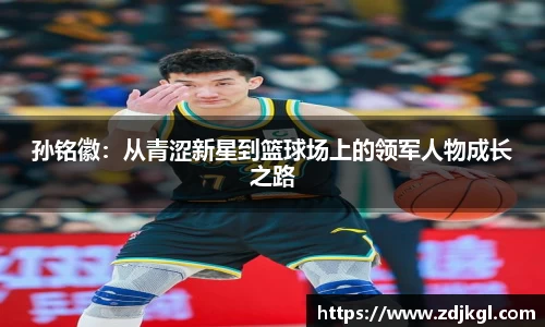 孙铭徽：从青涩新星到篮球场上的领军人物成长之路